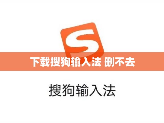 下载搜狗输入法 删不去
