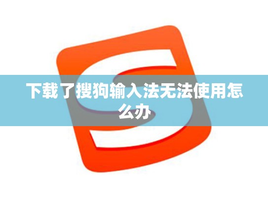 下载了搜狗输入法无法使用怎么办