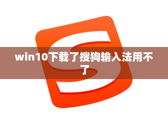 win10下载了搜狗输入法用不了
