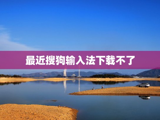 最近搜狗输入法下载不了