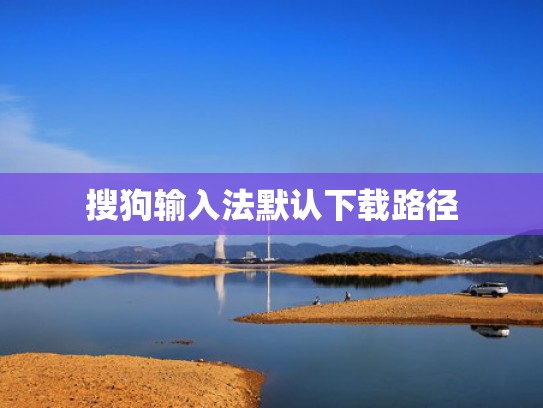搜狗输入法默认下载路径