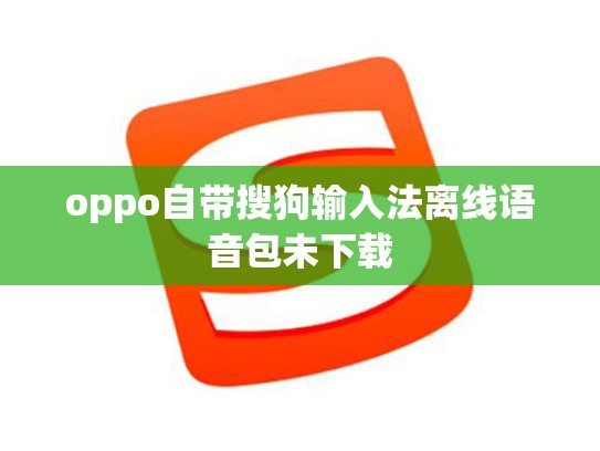 oppo自带搜狗输入法离线语音包未下载