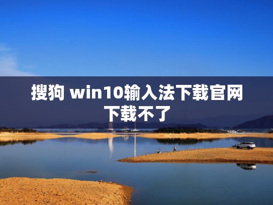 搜狗 win10输入法下载官网下载不了