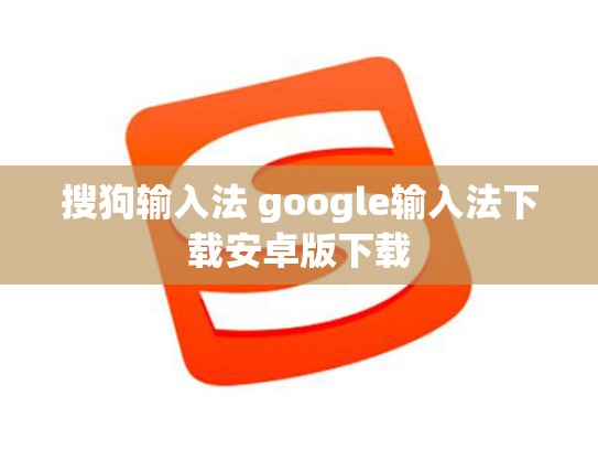 搜狗输入法 google输入法下载安卓版下载