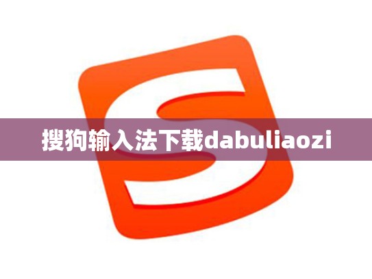 搜狗输入法下载dabuliaozi