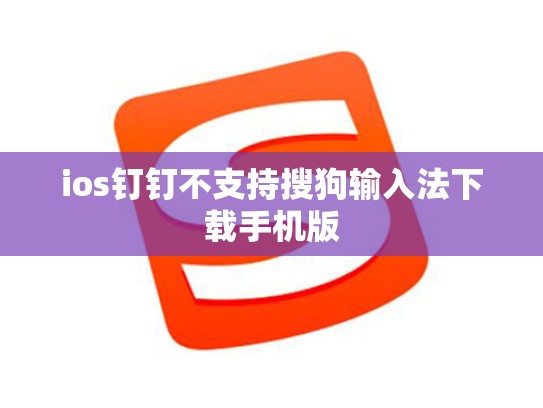 ios钉钉不支持搜狗输入法下载手机版