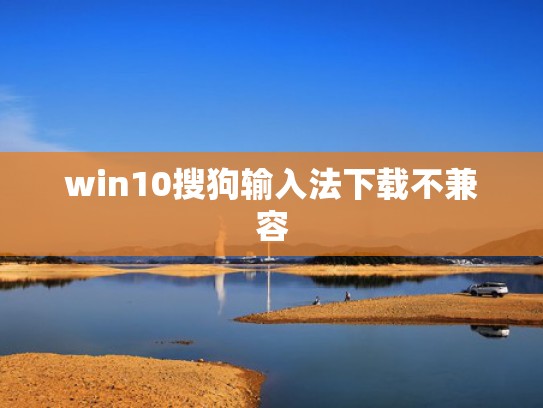 win10搜狗输入法下载不兼容