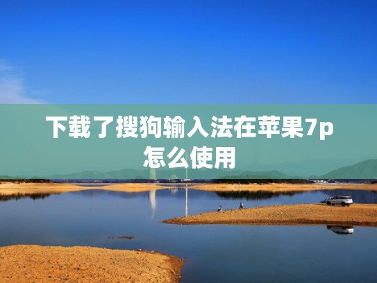 下载了搜狗输入法在苹果7p怎么使用
