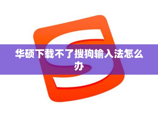 华硕下载不了搜狗输入法怎么办