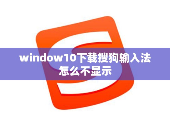 window10下载搜狗输入法怎么不显示