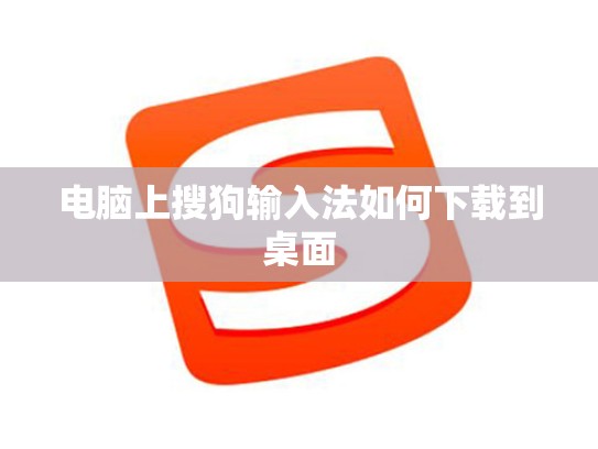 电脑上搜狗输入法如何下载到桌面