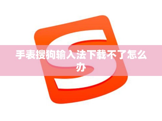 手表搜狗输入法下载不了怎么办