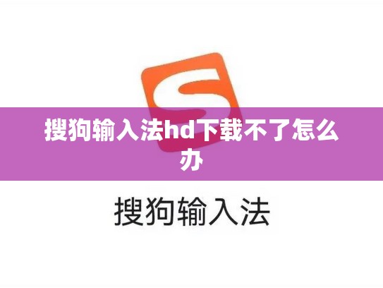 搜狗输入法hd下载不了怎么办