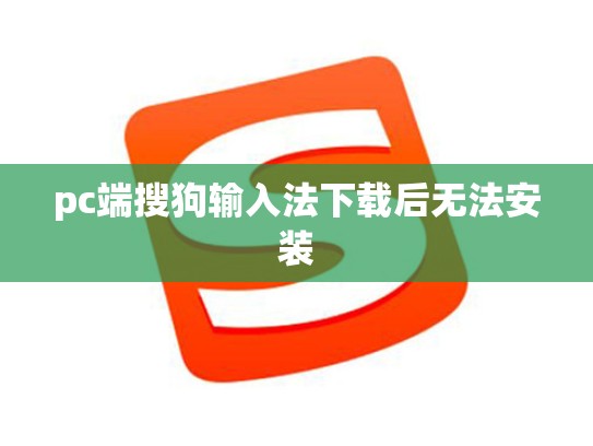 pc端搜狗输入法下载后无法安装