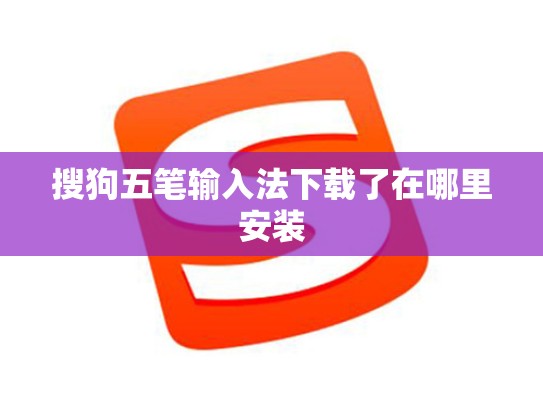 搜狗五笔输入法下载了在哪里安装