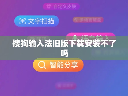 搜狗输入法旧版下载安装不了吗