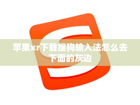 苹果xr下载搜狗输入法怎么去下面的灰边
