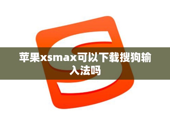 苹果xsmax可以下载搜狗输入法吗