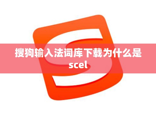 搜狗输入法词库下载为什么是scel