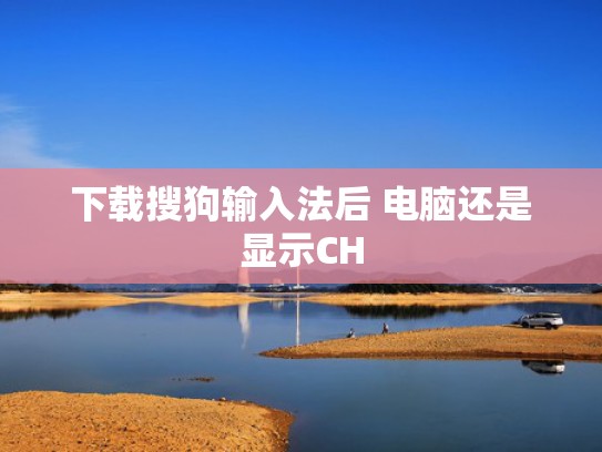 下载搜狗输入法后 电脑还是显示CH