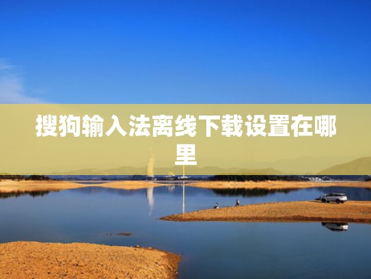 搜狗输入法离线下载设置在哪里
