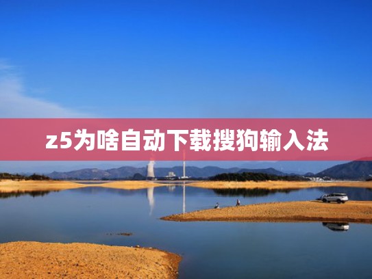 z5为啥自动下载搜狗输入法