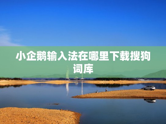小企鹅输入法在哪里下载搜狗词库