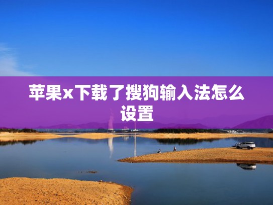 苹果x下载了搜狗输入法怎么设置