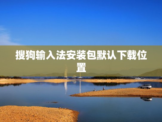 搜狗输入法安装包默认下载位置