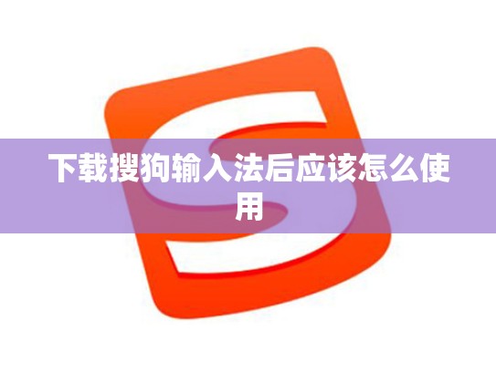 下载搜狗输入法后应该怎么使用