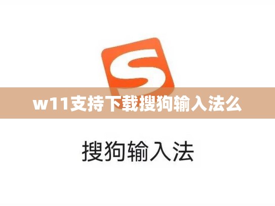 w11支持下载搜狗输入法么