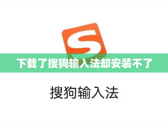 下载了搜狗输入法却安装不了