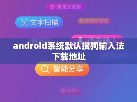 android系统默认搜狗输入法下载地址