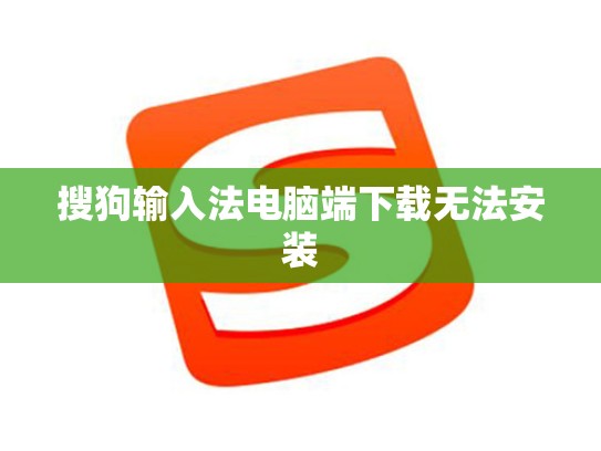 搜狗输入法电脑端下载无法安装