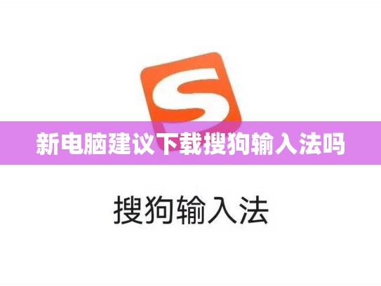 新电脑建议下载搜狗输入法吗