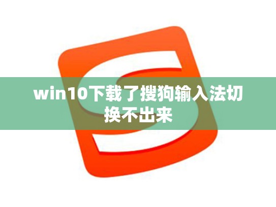 win10下载了搜狗输入法切换不出来