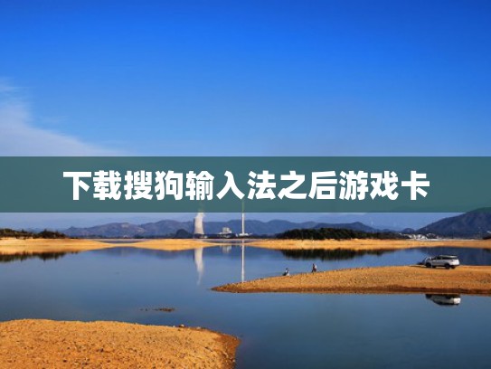 下载搜狗输入法之后游戏卡