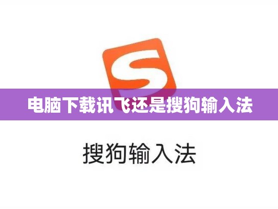 电脑下载讯飞还是搜狗输入法