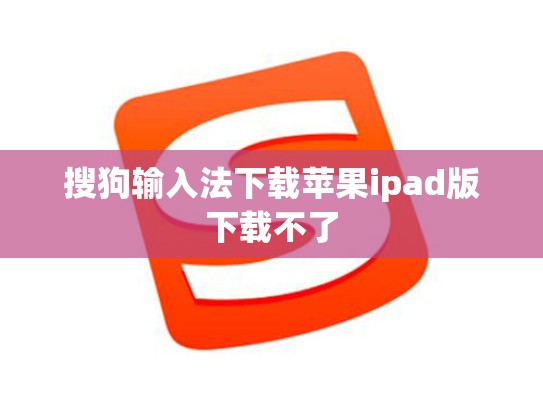 搜狗输入法下载苹果ipad版下载不了