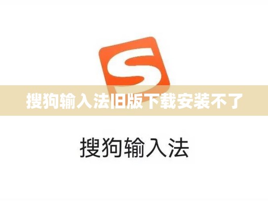 搜狗输入法旧版下载安装不了