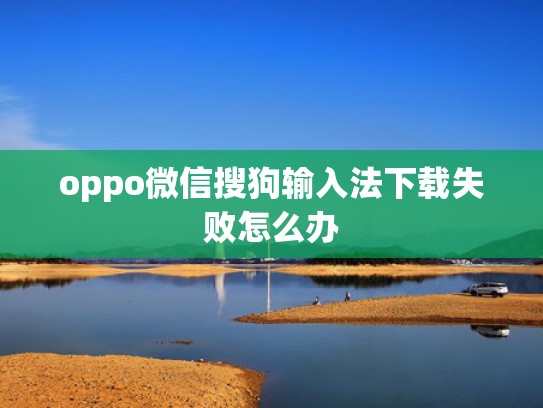 oppo微信搜狗输入法下载失败怎么办