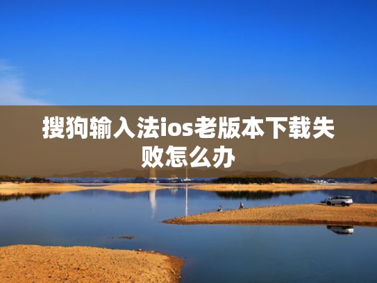 搜狗输入法ios老版本下载失败怎么办