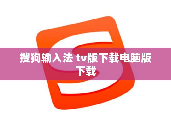 搜狗输入法 tv版下载电脑版下载