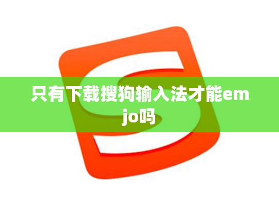 只有下载搜狗输入法才能emjo吗