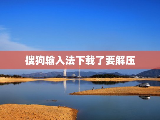搜狗输入法下载了要解压