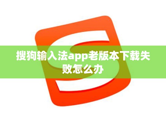 搜狗输入法app老版本下载失败怎么办