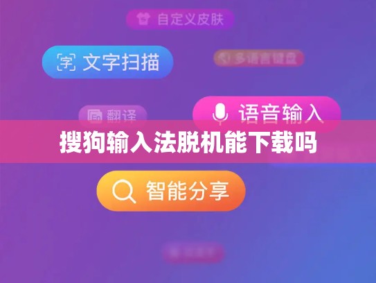 搜狗输入法脱机能下载吗