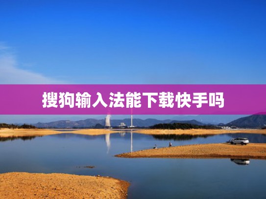 搜狗输入法能下载快手吗