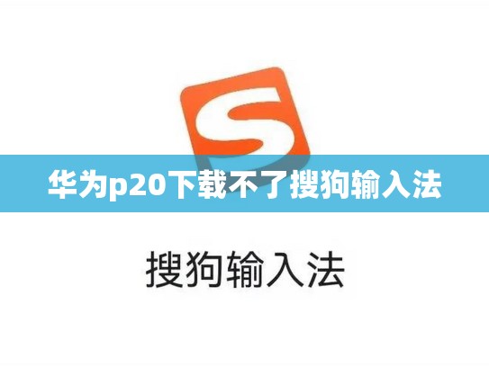 华为p20下载不了搜狗输入法