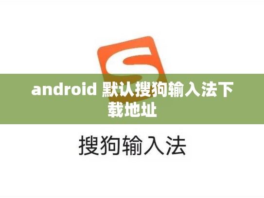 android 默认搜狗输入法下载地址